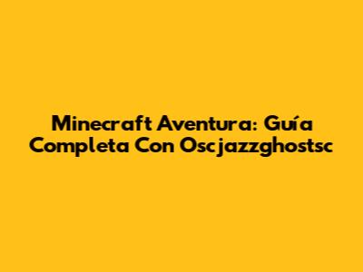 Minecraft Aventura: Guía Completa Con Oscjazzghostsc
