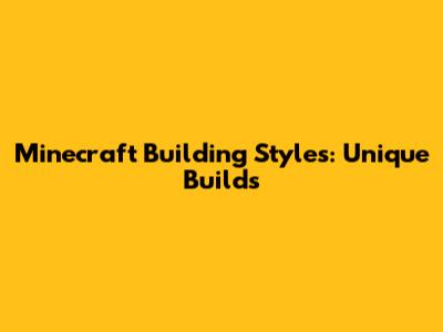 Minecraft Building Styles: Unique Builds
