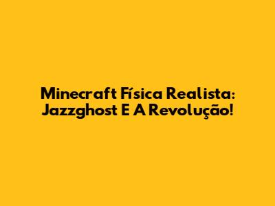 Minecraft Física Realista: Jazzghost E A Revolução!