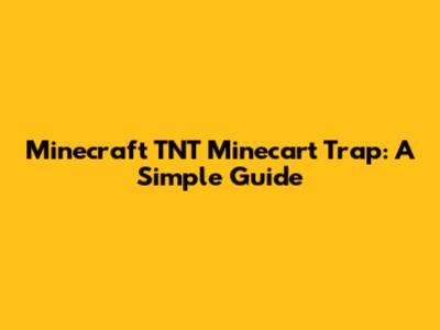 Minecraft TNT Minecart Trap: A Simple Guide