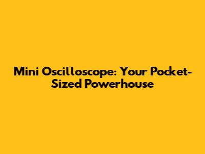 Mini Oscilloscope: Your Pocket-Sized Powerhouse