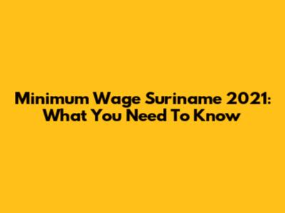 Minimum Wage Suriname 2021: What You Need To Know