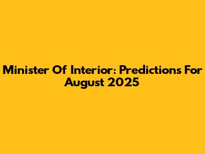 Minister Of Interior: Predictions For August 2025