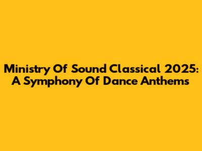 Ministry Of Sound Classical 2025: A Symphony Of Dance Anthems