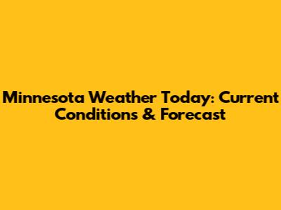 Minnesota Weather Today: Current Conditions & Forecast