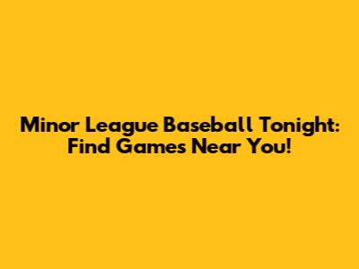 Minor League Baseball Tonight: Find Games Near You!