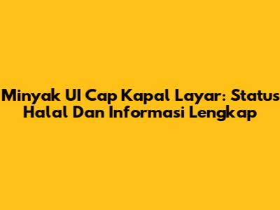 Minyak UI Cap Kapal Layar: Status Halal Dan Informasi Lengkap