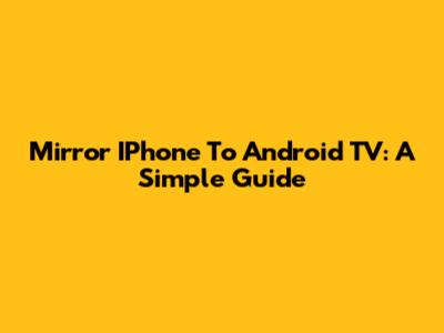 Mirror IPhone To Android TV: A Simple Guide