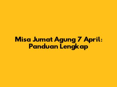 Misa Jumat Agung 7 April: Panduan Lengkap