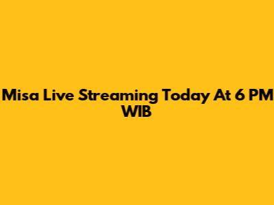 Misa Live Streaming Today At 6 PM WIB