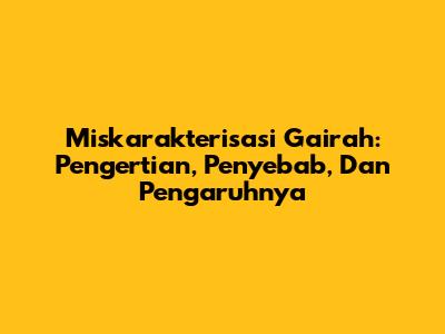 Miskarakterisasi Gairah: Pengertian, Penyebab, Dan Pengaruhnya