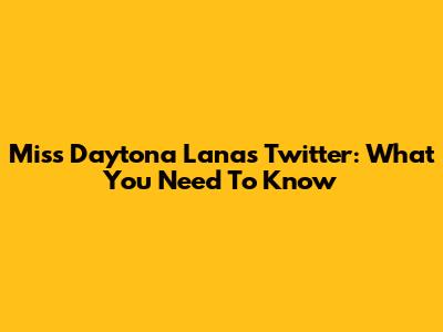 Miss Daytona Lana's Twitter: What You Need To Know
