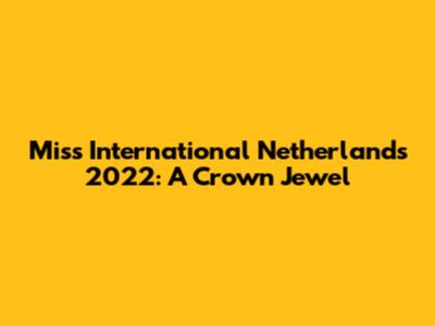 Miss International Netherlands 2022: A Crown Jewel