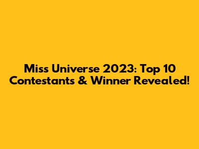 Miss Universe 2023: Top 10 Contestants & Winner Revealed!