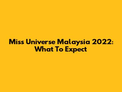 Miss Universe Malaysia 2022: What To Expect