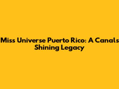 Miss Universe Puerto Rico: A Canal's Shining Legacy