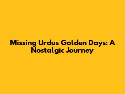 Missing Urdu's Golden Days: A Nostalgic Journey