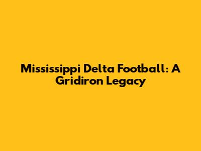 Mississippi Delta Football: A Gridiron Legacy