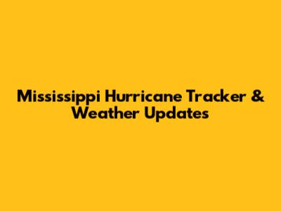 Mississippi Hurricane Tracker & Weather Updates
