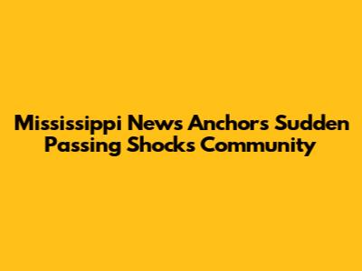 Mississippi News Anchor's Sudden Passing Shocks Community