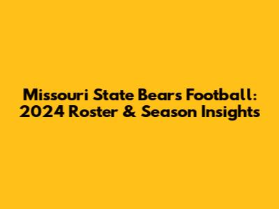 Missouri State Bears Football: 2024 Roster & Season Insights