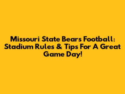 Missouri State Bears Football: Stadium Rules & Tips For A Great Game Day!