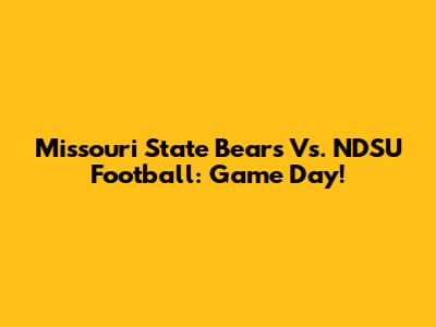 Missouri State Bears Vs. NDSU Football: Game Day!