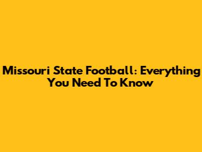 Missouri State Football: Everything You Need To Know