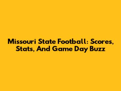 Missouri State Football: Scores, Stats, And Game Day Buzz