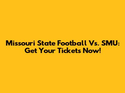 Missouri State Football Vs. SMU: Get Your Tickets Now!