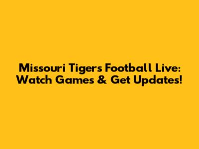 Missouri Tigers Football Live: Watch Games & Get Updates!