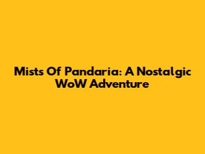 Mists Of Pandaria: A Nostalgic WoW Adventure