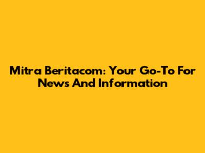 Mitra Beritacom: Your Go-To For News And Information