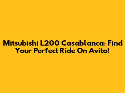 Mitsubishi L200 Casablanca: Find Your Perfect Ride On Avito!