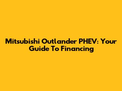 Mitsubishi Outlander PHEV: Your Guide To Financing