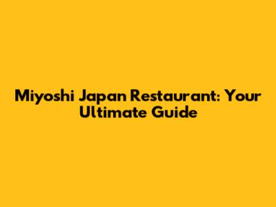 Miyoshi Japan Restaurant: Your Ultimate Guide