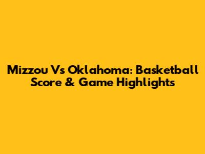 Mizzou Vs Oklahoma: Basketball Score & Game Highlights
