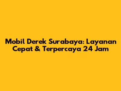 Mobil Derek Surabaya: Layanan Cepat & Terpercaya 24 Jam
