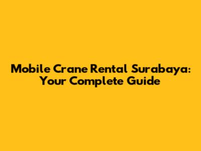 Mobile Crane Rental Surabaya: Your Complete Guide