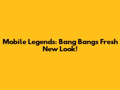Mobile Legends: Bang Bang's Fresh New Look!