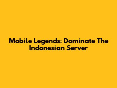 Mobile Legends: Dominate The Indonesian Server