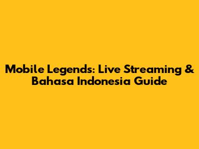 Mobile Legends: Live Streaming & Bahasa Indonesia Guide