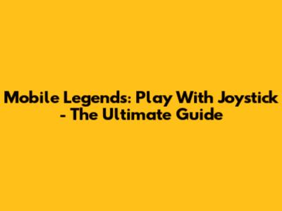Mobile Legends: Play With Joystick - The Ultimate Guide
