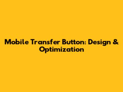 Mobile Transfer Button: Design & Optimization