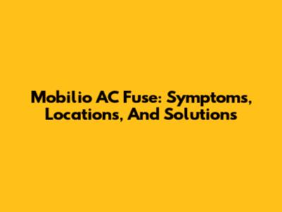 Mobilio AC Fuse: Symptoms, Locations, And Solutions