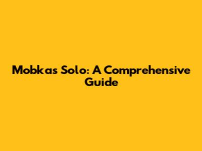 Mobkas Solo: A Comprehensive Guide