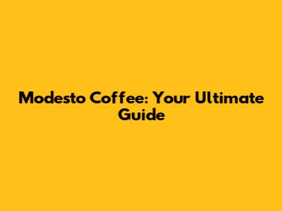 Modesto Coffee: Your Ultimate Guide