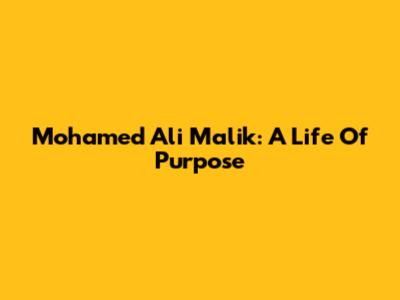 Mohamed Ali Malik: A Life Of Purpose