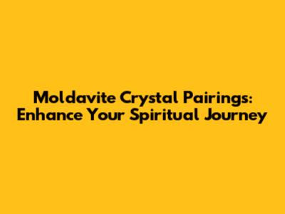 Moldavite Crystal Pairings: Enhance Your Spiritual Journey
