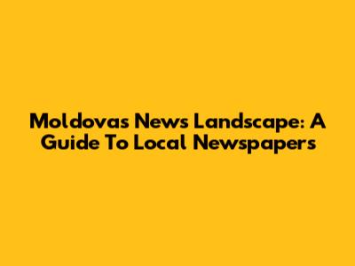 Moldova's News Landscape: A Guide To Local Newspapers